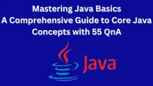 Read more about the article Mastering Java Basics: A Comprehensive Guide to Core Java Concepts with 55 QnA